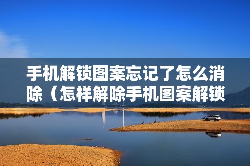 手机解锁图案忘记了怎么消除（怎样解除手机图案解锁设置）