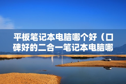 平板笔记本电脑哪个好（口碑好的二合一笔记本电脑哪个牌子好）
