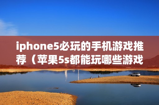iphone5必玩的手机游戏推荐（苹果5s都能玩哪些游戏）