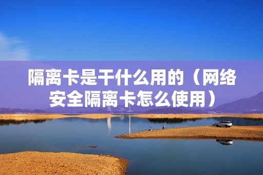 隔离卡是干什么用的（网络安全隔离卡怎么使用）