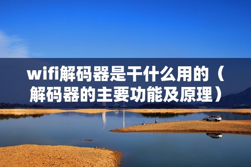 wifi解码器是干什么用的(解码器的主要功能及原理)