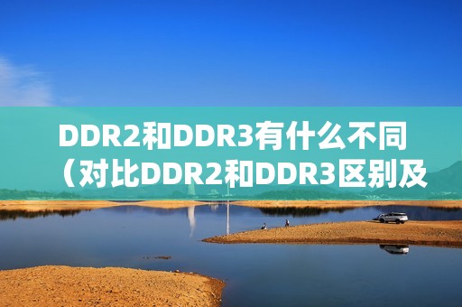 DDR2和DDR3有什么不同（对比DDR2和DDR3区别及使用场景）