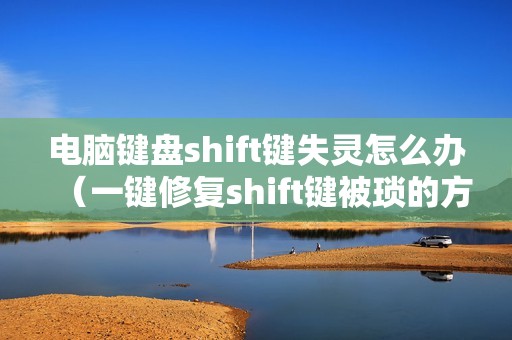 电脑键盘shift键失灵怎么办(一键修复shift键被琐的方法)