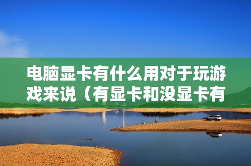 电脑显卡有什么用对于玩游戏来说（有显卡和没显卡有啥区别）