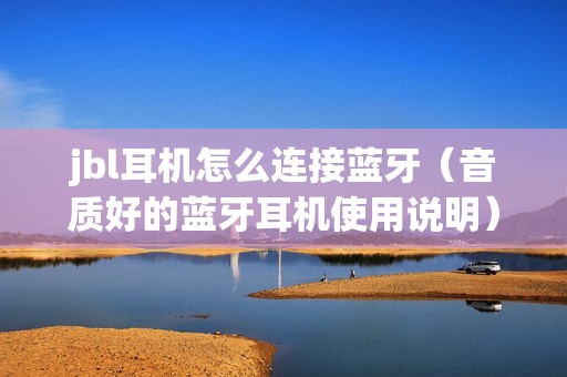 jbl耳机怎么连接蓝牙（音质好的蓝牙耳机使用说明）