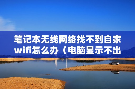 笔记本无线网络找不到自家wifi怎么办（电脑显示不出wifi列表的解决方法i）