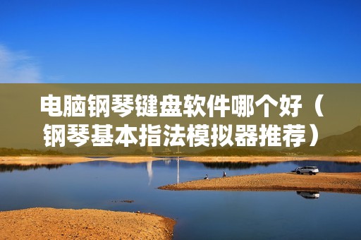 电脑钢琴键盘软件哪个好（钢琴基本指法模拟器推荐）