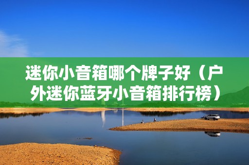 迷你小音箱哪个牌子好（户外迷你蓝牙小音箱排行榜）