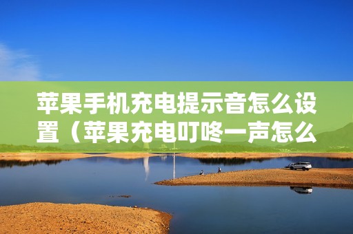 苹果手机充电提示音怎么设置（苹果充电叮咚一声怎么开启）