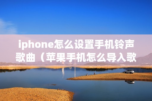 iphone怎么设置手机铃声歌曲（苹果手机怎么导入歌曲做铃声）