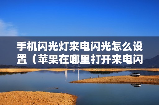 手机闪光灯来电闪光怎么设置（苹果在哪里打开来电闪光灯）