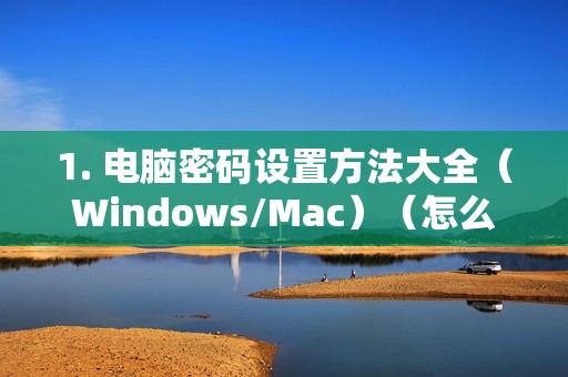 1. 电脑密码设置方法大全（Windows/Mac）（怎么设密码）