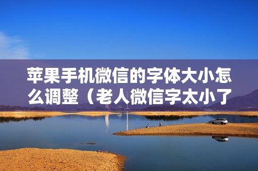 苹果手机微信的字体大小怎么调整（老人微信字太小了怎么设置超大字体）