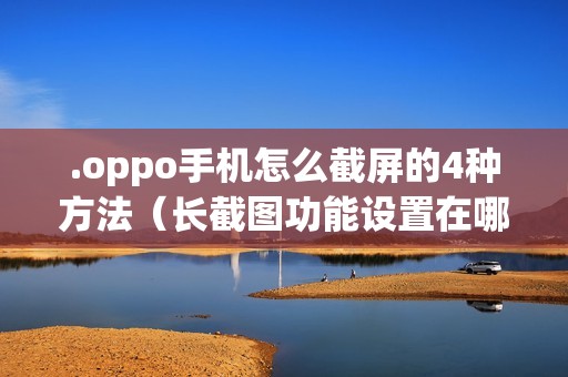 .oppo手机怎么截屏的4种方法（长截图功能设置在哪里找）