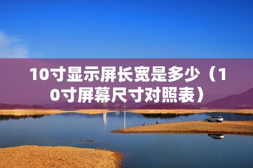 10寸显示屏长宽是多少（10寸屏幕尺寸对照表）