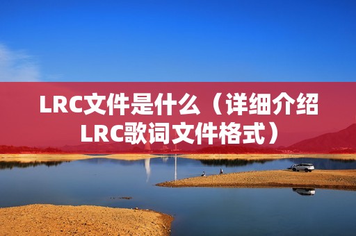 LRC文件是什么（详细介绍LRC歌词文件格式）
