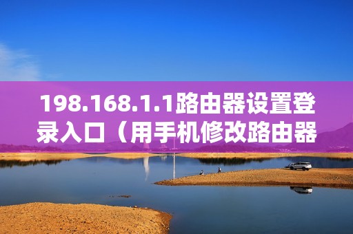 198.168.1.1路由器设置登录入口（用手机修改路由器密码的管理网页）