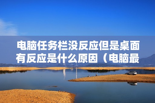 电脑任务栏没反应但是桌面有反应是什么原因（电脑最底下的横条频繁假死怎么解决）