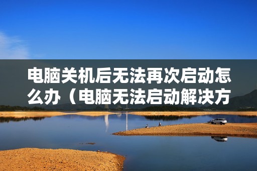电脑关机后无法再次启动怎么办（电脑无法启动解决方法）
