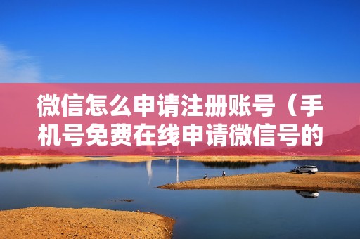 微信怎么申请注册账号（手机号免费在线申请微信号的方法）