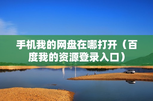 手机我的网盘在哪打开（百度我的资源登录入口）