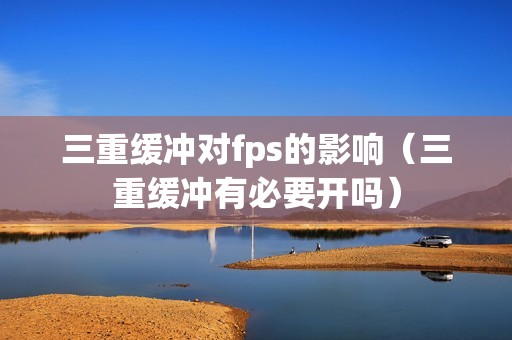 三重缓冲对fps的影响（三重缓冲有必要开吗）