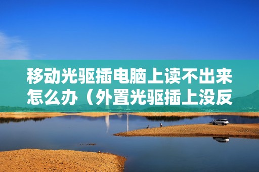 移动光驱插电脑上读不出来怎么办（外置光驱插上没反应的解决方法）
