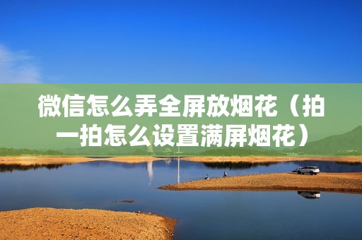 微信怎么弄全屏放烟花（拍一拍怎么设置满屏烟花）