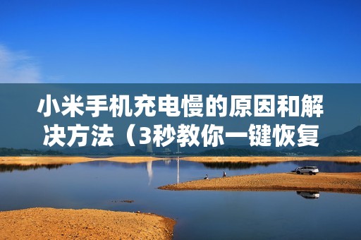 小米手机充电慢的原因和解决方法（3秒教你一键恢复手机快充）