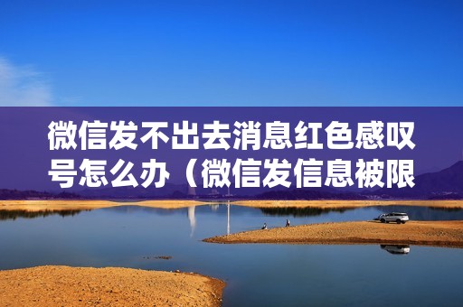 微信发不出去消息红色感叹号怎么办（微信发信息被限制了怎么解开）