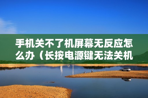 手机关不了机屏幕无反应怎么办（长按电源键无法关机的解决方法）