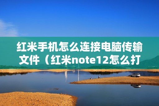 红米手机怎么连接电脑传输文件（红米note12怎么打开usb调试模式）