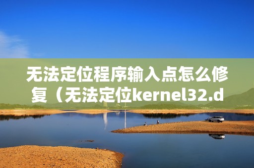 无法定位程序输入点怎么修复（无法定位kernel32.dll的修复教程）