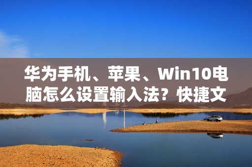 华为手机、苹果、Win10电脑怎么设置输入法？快捷文字如何恢复原始设置？