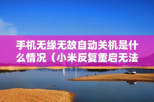 手机无缘无故自动关机是什么情况（小米反复重启无法开机怎么办）