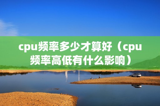cpu频率多少才算好（cpu频率高低有什么影响）