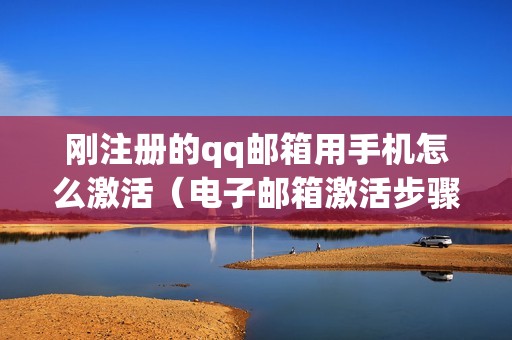 刚注册的qq邮箱用手机怎么激活（电子邮箱激活步骤和入口）