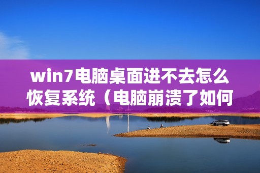 win7电脑桌面进不去怎么恢复系统（电脑崩溃了如何恢复系统）