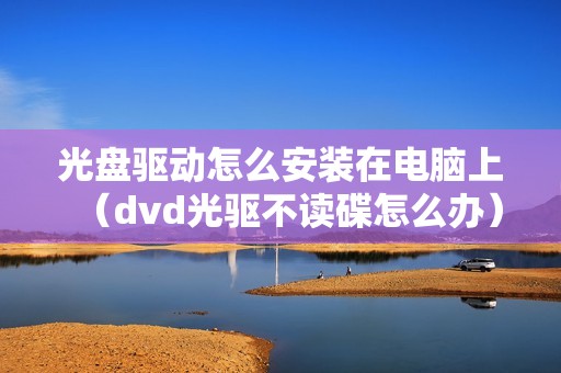 光盘驱动怎么安装在电脑上（dvd光驱不读碟怎么办）