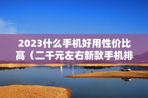 2023什么手机好用性价比高（二千元左右新款手机排行榜）