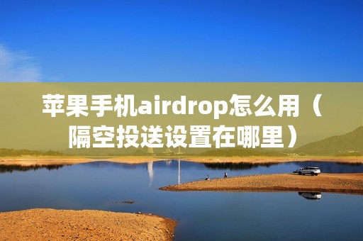 苹果手机airdrop怎么用（隔空投送设置在哪里）
