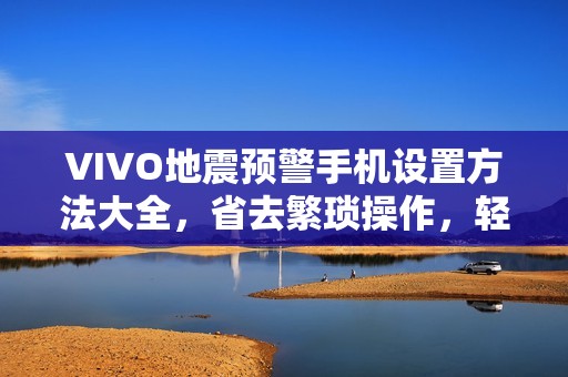 VIVO地震预警手机设置方法大全，省去繁琐操作，轻松保护家人安全！