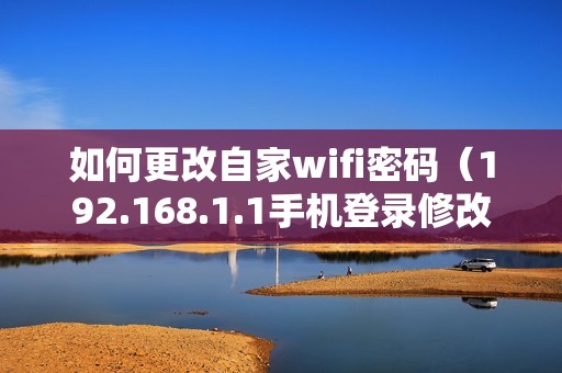 如何更改自家wifi密码(192.168.1.1手机登录修改密码入口)
