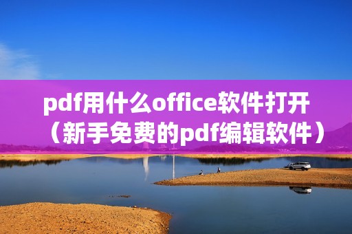 pdf用什么office软件打开（新手免费的pdf编辑软件）