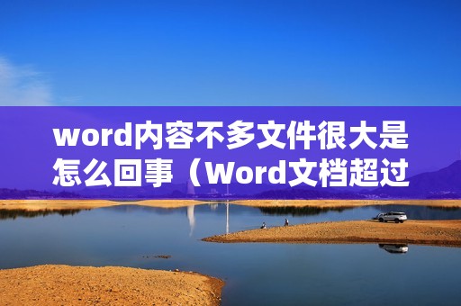word内容不多文件很大是怎么回事（Word文档超过了20MB如何缩小）