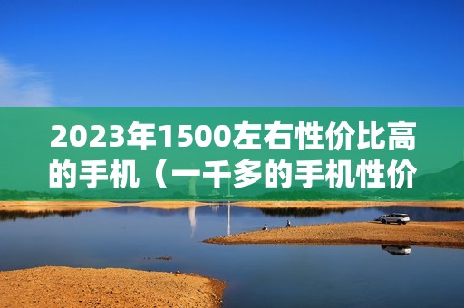 2023年1500左右性价比高的手机（一千多的手机性价比排行榜）