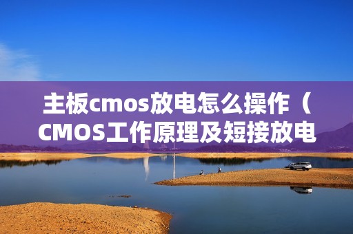 主板cmos放电怎么操作（CMOS工作原理及短接放电图解）