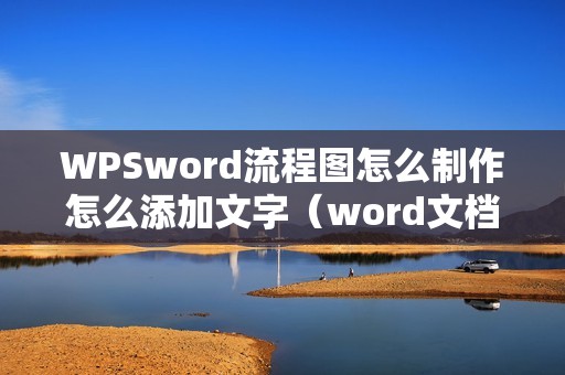WPSword流程图怎么制作怎么添加文字(word文档如何做流程图)