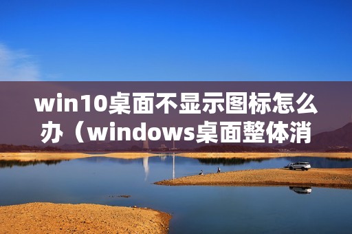 win10桌面不显示图标怎么办（windows桌面整体消失怎么恢复）