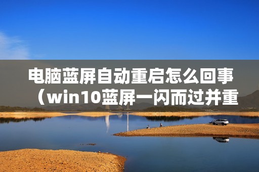 电脑蓝屏自动重启怎么回事（win10蓝屏一闪而过并重启的解决方法）
